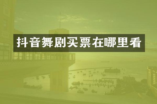 抖音舞剧买票在哪里看