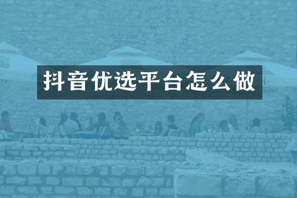 抖音优选平台怎么做