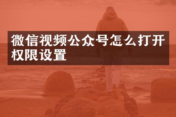 微信视频公众号怎么打开权限设置