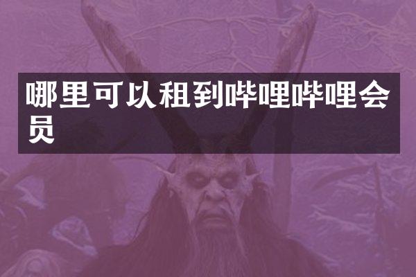 哪里可以租到哔哩哔哩会员