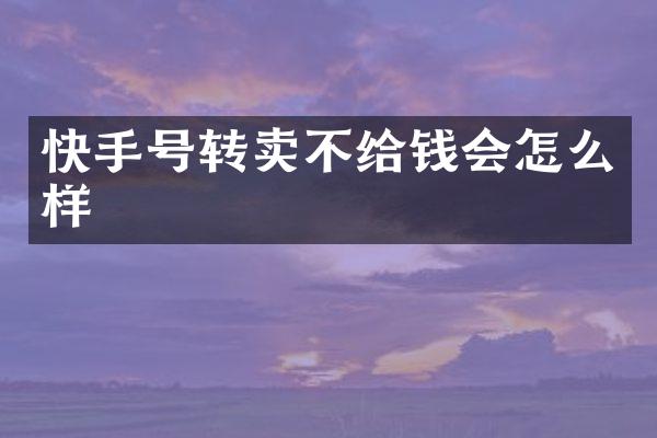 快手号转卖不给钱会怎么样