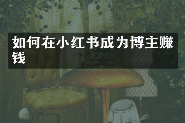 如何在小红书成为博主赚钱