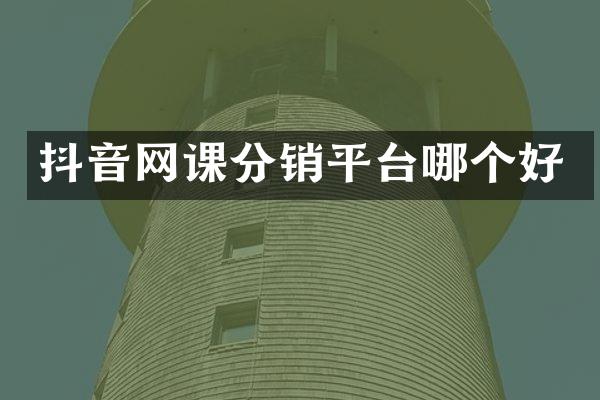 抖音网课分销平台哪个好