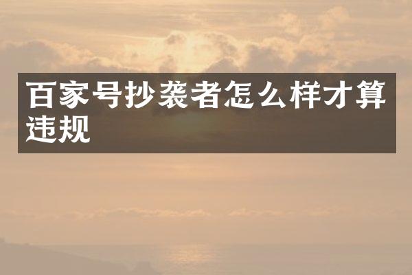 百家号抄袭者怎么样才算违规
