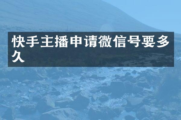 快手主播申请微信号要多久
