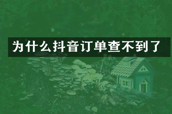 为什么抖音订单查不到了