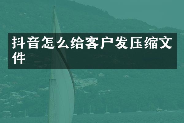抖音怎么给客户发压缩文件