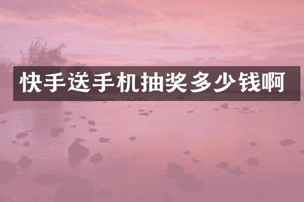 快手送手机抽奖多少钱啊