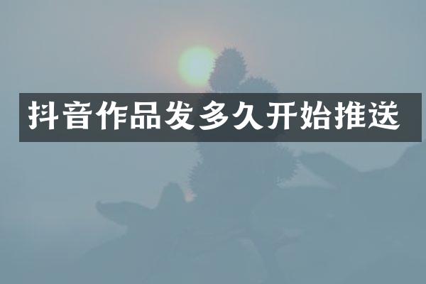 抖音作品发多久开始推送