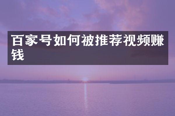 百家号如何被推荐视频赚钱