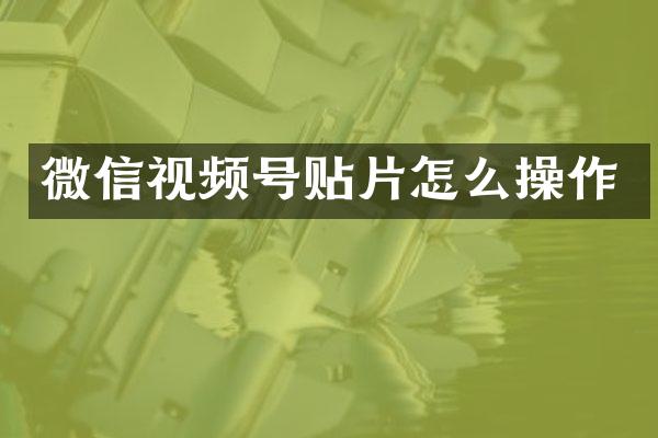 微信视频号贴片怎么操作