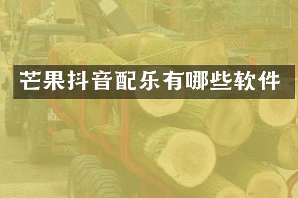 芒果抖音配乐有哪些软件