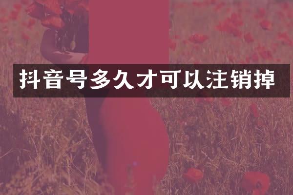 抖音号多久才可以注销掉