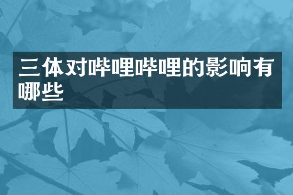 三体对哔哩哔哩的影响有哪些