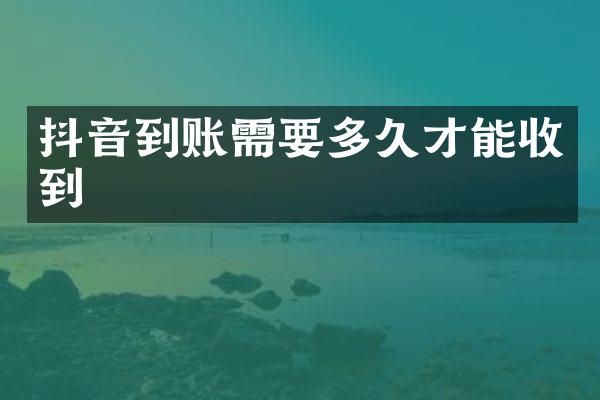 抖音到账需要多久才能收到