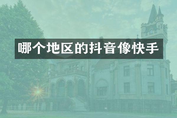 哪个地区的抖音像快手
