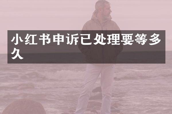 小红书申诉已处理要等多久