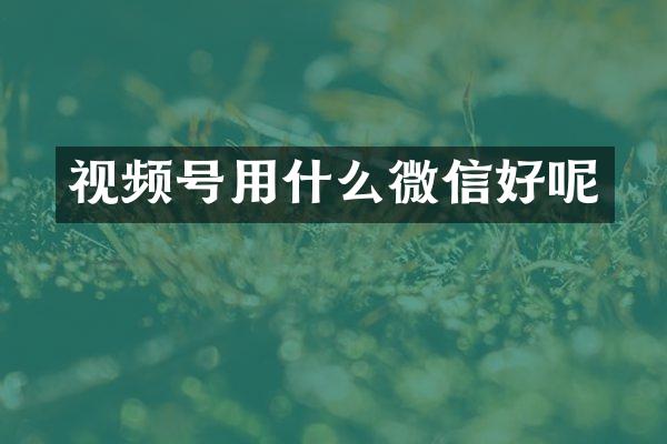 视频号用什么微信好呢