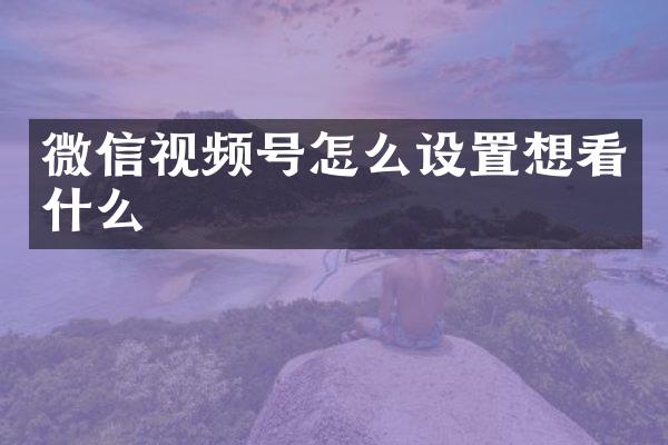 微信视频号怎么设置想看什么