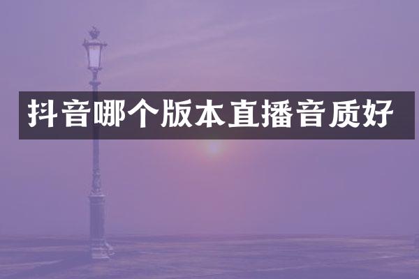 抖音哪个版本直播音质好