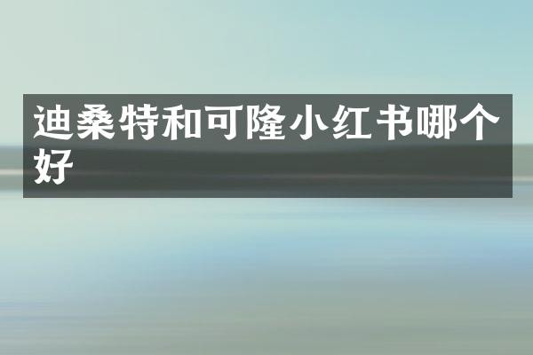 迪桑特和可隆小红书哪个好
