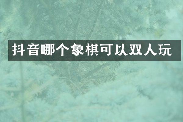 抖音哪个象棋可以双人玩