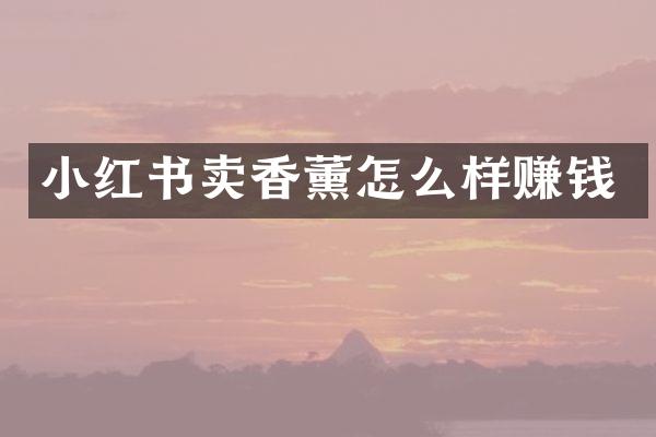 小红书卖香薰怎么样赚钱