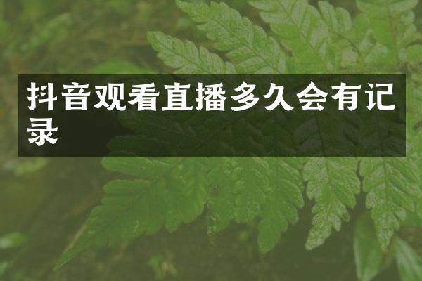 抖音观看直播多久会有记录