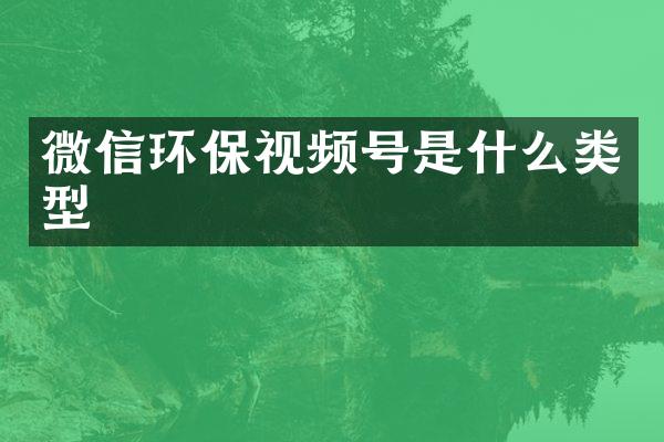 微信环保视频号是什么类型