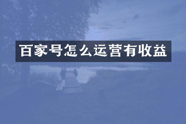 百家号怎么运营有收益