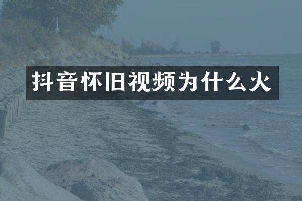 抖音怀旧视频为什么火