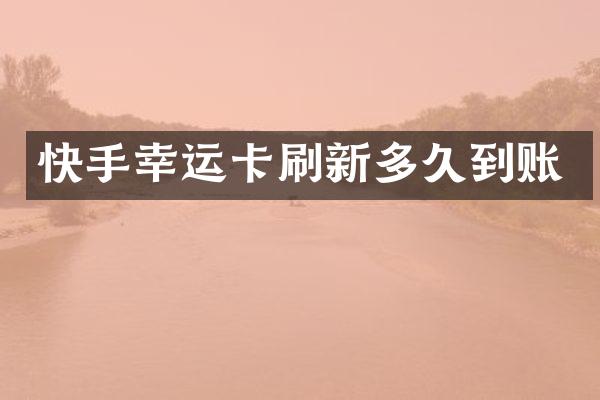 快手幸运卡刷新多久到账