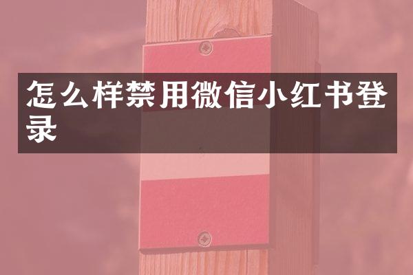 怎么样禁用微信小红书登录