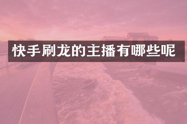 快手刷龙的主播有哪些呢