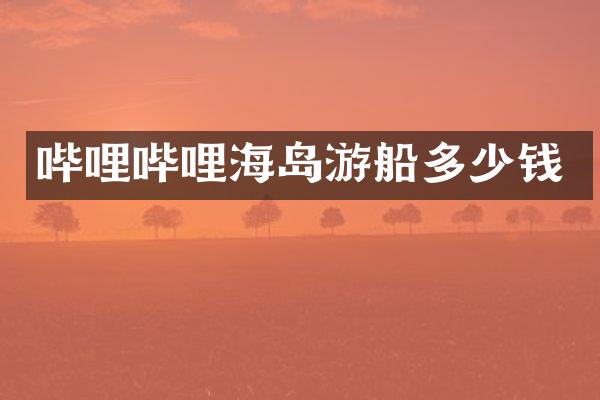 哔哩哔哩海岛游船多少钱