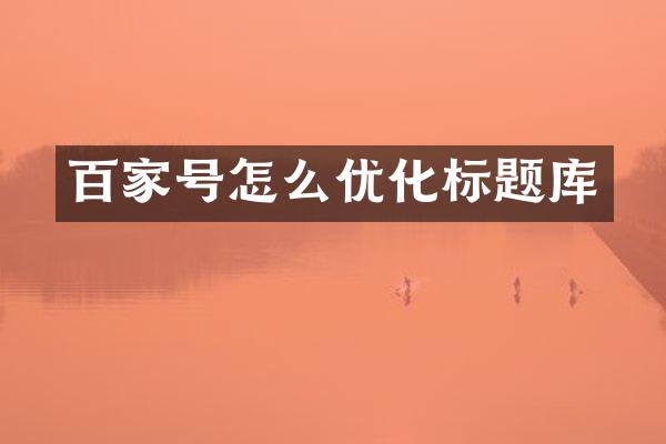 百家号怎么优化标题库