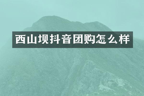 西山坝抖音团购怎么样
