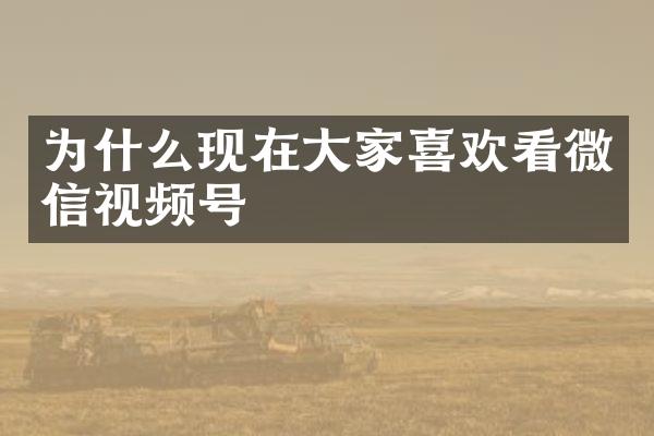 为什么现在大家喜欢看微信视频号