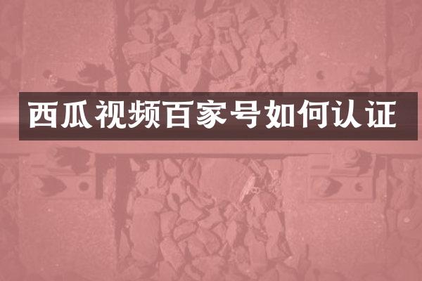 西瓜视频百家号如何认证
