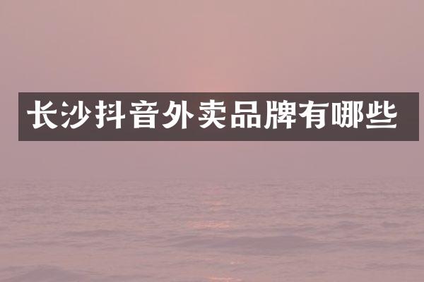 长沙抖音外卖品牌有哪些