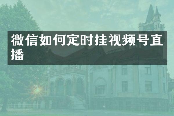微信如何定时挂视频号直播