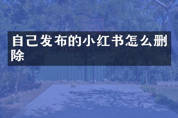 自己发布的小红书怎么删除