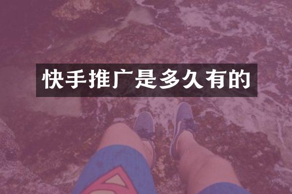 快手推广是多久有的