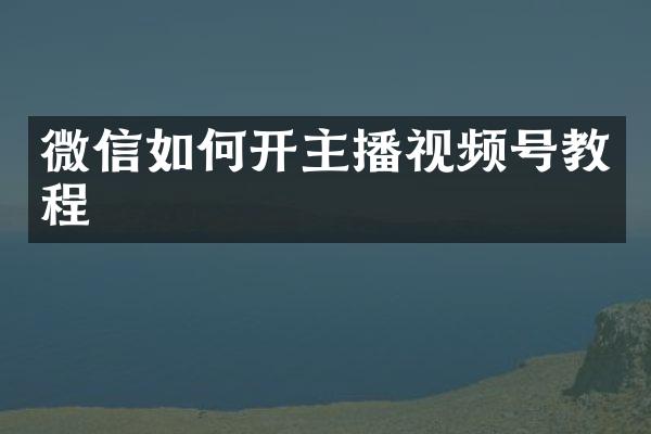 微信如何开主播视频号教程