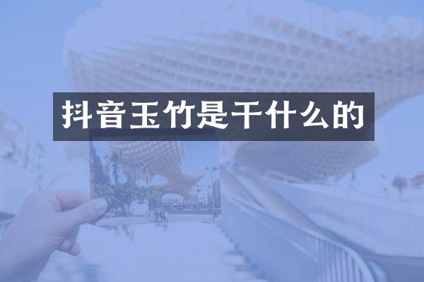 抖音玉竹是干什么的