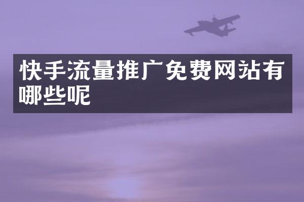 快手流量推广免费网站有哪些呢
