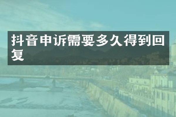 抖音申诉需要多久得到回复