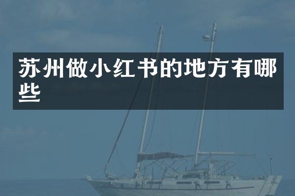 苏州做小红书的地方有哪些