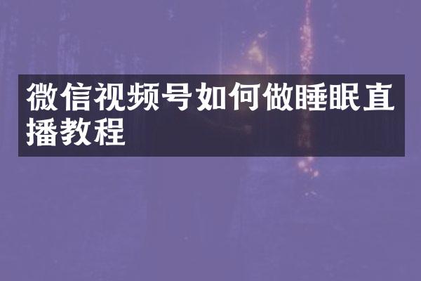 微信视频号如何做睡眠直播教程