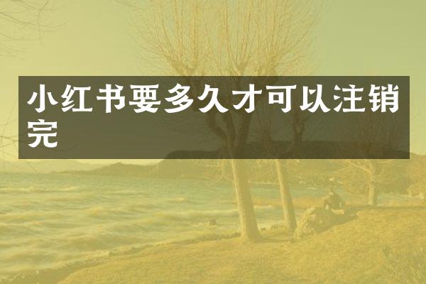 小红书要多久才可以注销完